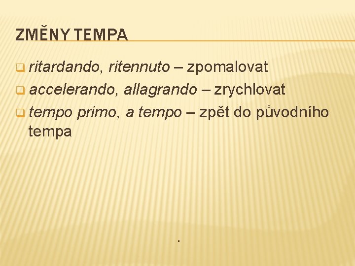 ZMĚNY TEMPA q ritardando, ritennuto – zpomalovat q accelerando, allagrando – zrychlovat q tempo