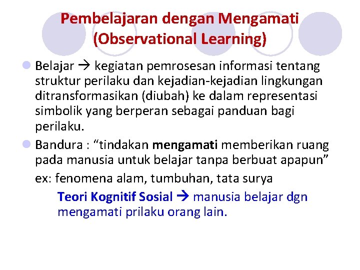 Pembelajaran dengan Mengamati (Observational Learning) l Belajar kegiatan pemrosesan informasi tentang struktur perilaku dan