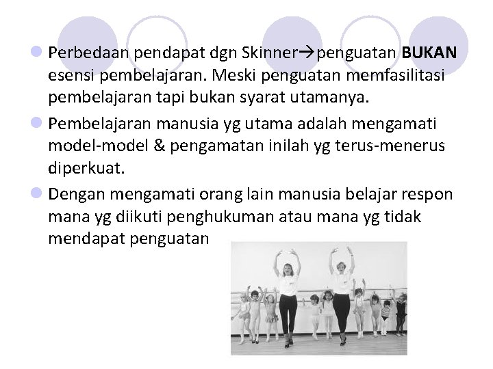 l Perbedaan pendapat dgn Skinner penguatan BUKAN esensi pembelajaran. Meski penguatan memfasilitasi pembelajaran tapi