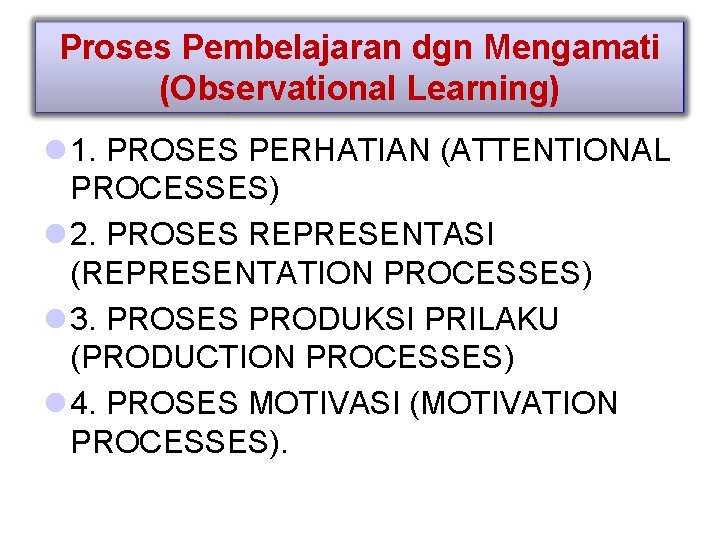 Proses Pembelajaran dgn Mengamati (Observational Learning) l 1. PROSES PERHATIAN (ATTENTIONAL PROCESSES) l 2.