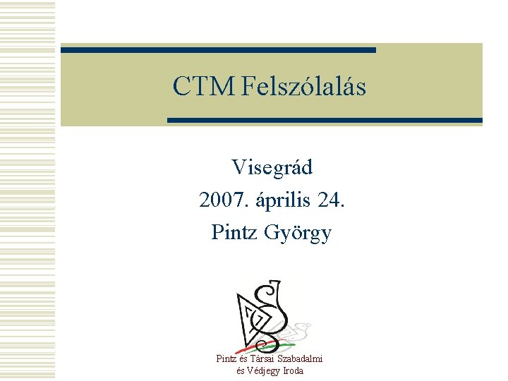 CTM Felszólalás Visegrád 2007. április 24. Pintz György Pintz és Társai Szabadalmi és Védjegy