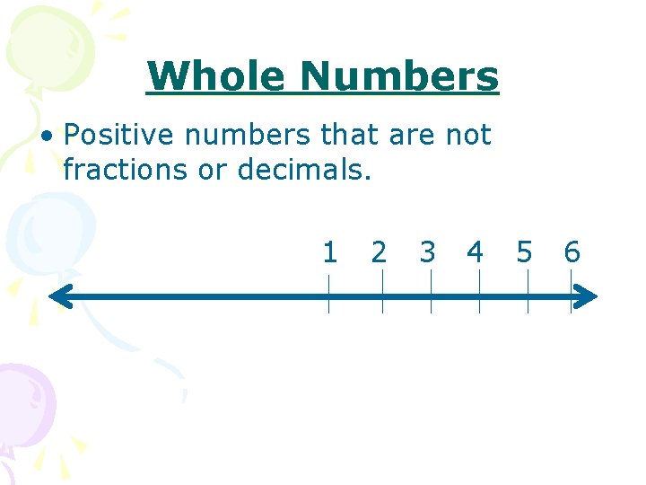 Whole Numbers • Positive numbers that are not fractions or decimals. 1 2 3