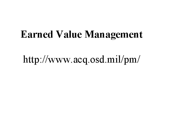 Earned Value Management http: //www. acq. osd. mil/pm/ 