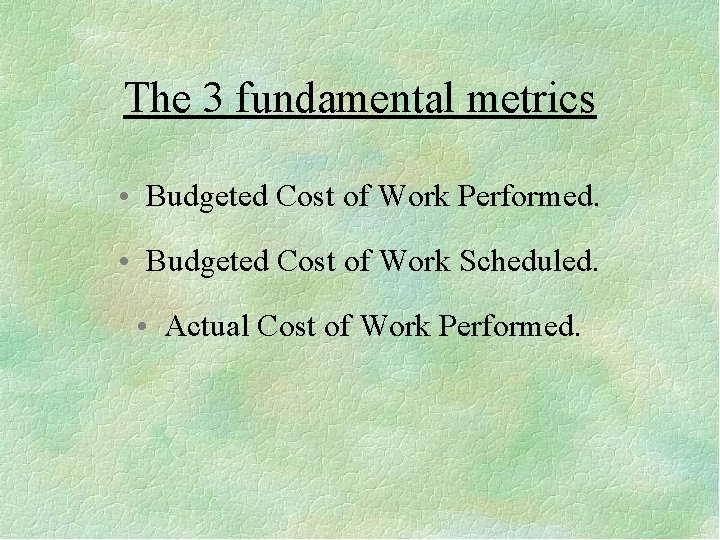 The 3 fundamental metrics • Budgeted Cost of Work Performed. • Budgeted Cost of