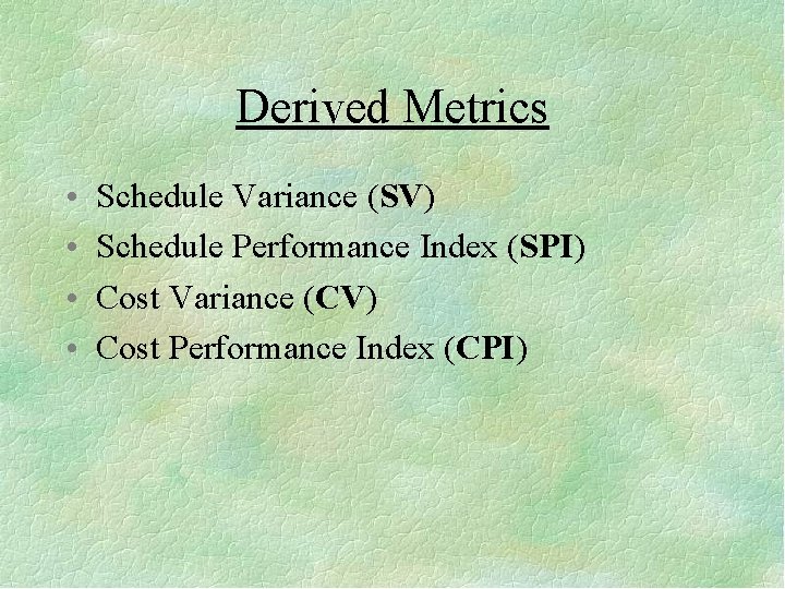 Derived Metrics • • Schedule Variance (SV) Schedule Performance Index (SPI) Cost Variance (CV)