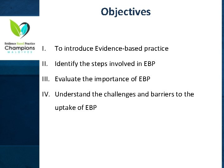 Objectives I. To introduce Evidence-based practice II. Identify the steps involved in EBP III.