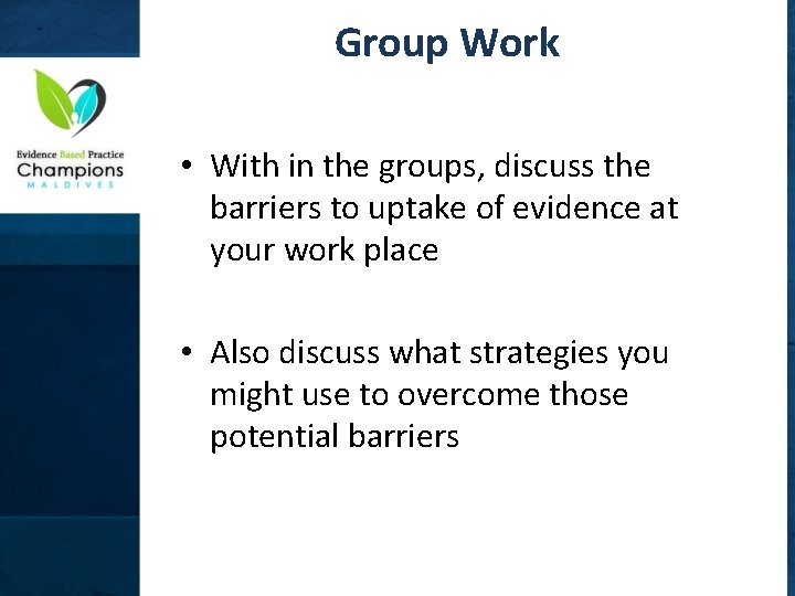 Group Work • With in the groups, discuss the barriers to uptake of evidence