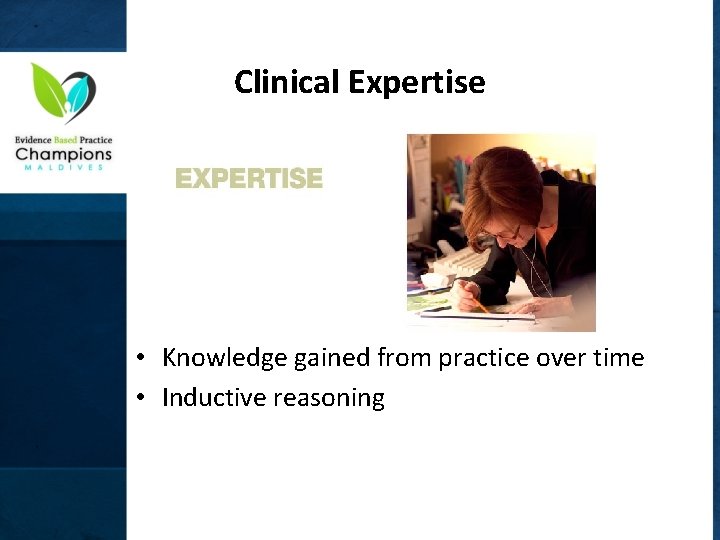 Clinical Expertise • Knowledge gained from practice over time • Inductive reasoning 