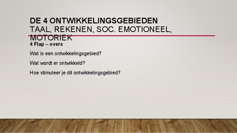 DE 4 ONTWIKKELINGSGEBIEDEN TAAL, REKENEN, SOC. EMOTIONEEL, MOTORIEK 4 Flap – overs Wat is