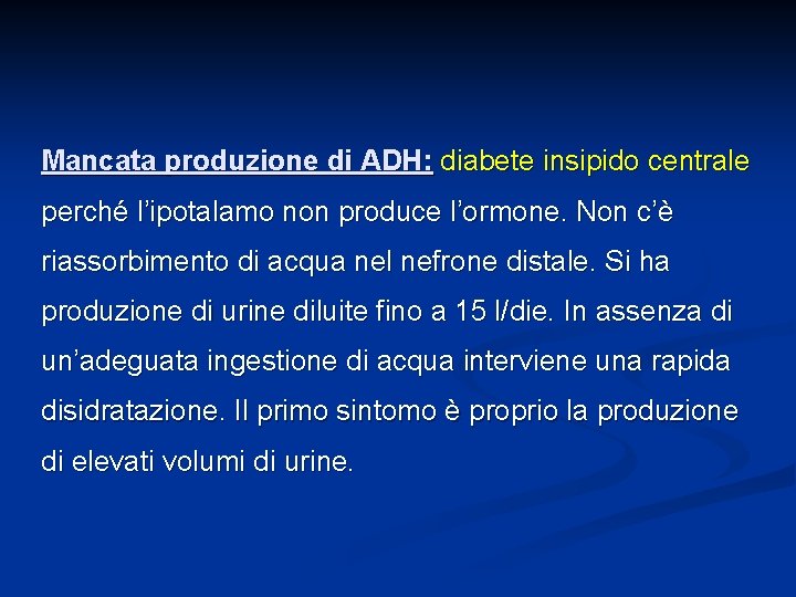 Mancata produzione di ADH: diabete insipido centrale perché l’ipotalamo non produce l’ormone. Non c’è