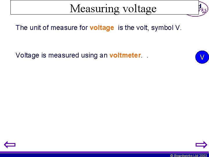 Measuring voltage The unit of measure for voltage is the volt, symbol V. Voltage