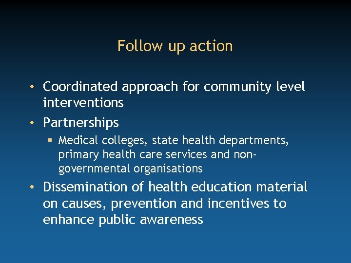 Follow up action • Coordinated approach for community level interventions • Partnerships § Medical
