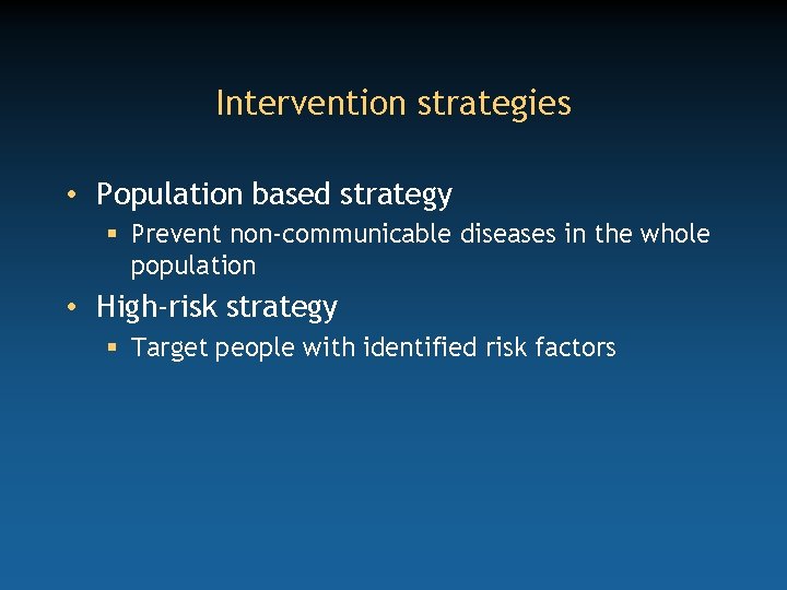 Intervention strategies • Population based strategy § Prevent non-communicable diseases in the whole population