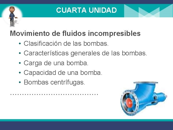 CUARTA UNIDAD Movimiento de fluidos incompresibles • • • Clasificación de las bombas. Características