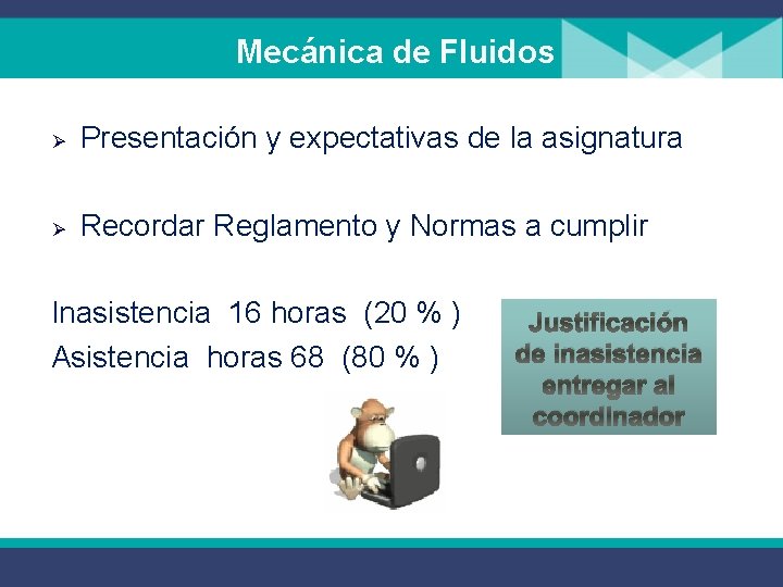  Mecánica de Fluidos Ø Presentación y expectativas de la asignatura Ø Recordar Reglamento