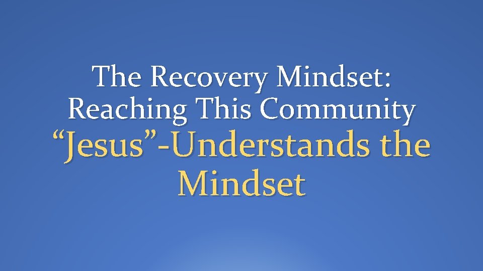 The Recovery Mindset: Reaching This Community “Jesus”-Understands the Mindset 