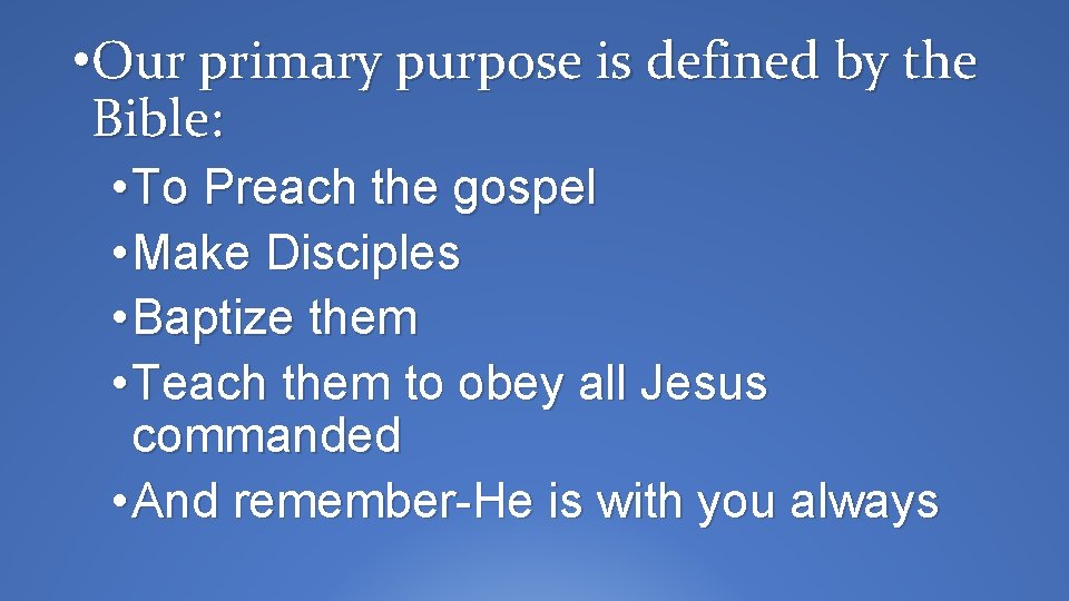  • Our primary purpose is defined by the Bible: • To Preach the