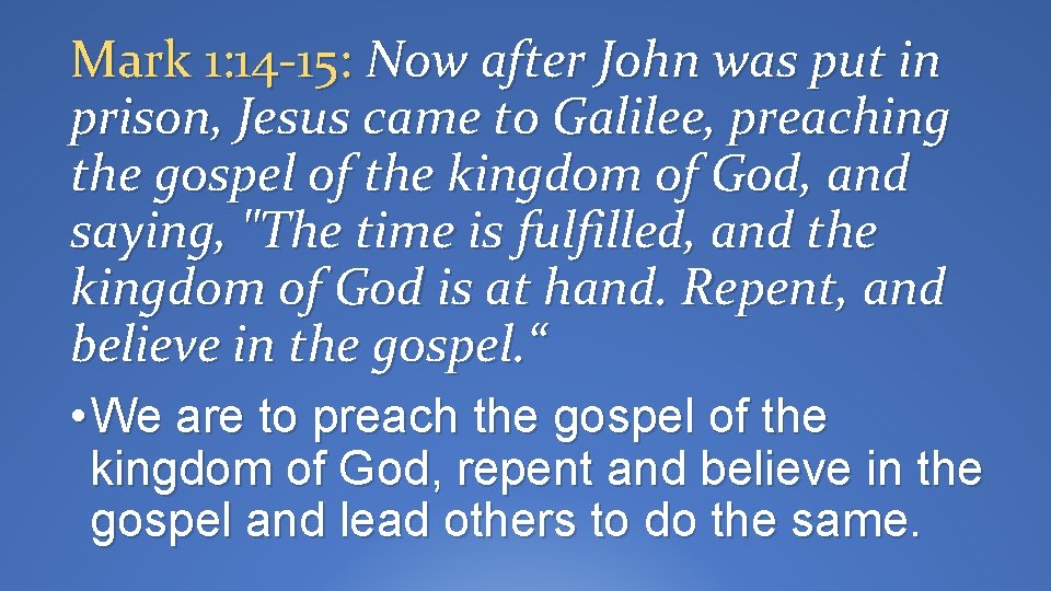Mark 1: 14 -15: Now after John was put in prison, Jesus came to