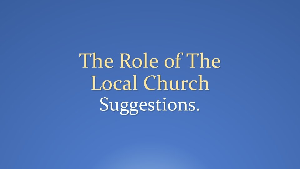 The Role of The Local Church Suggestions. 