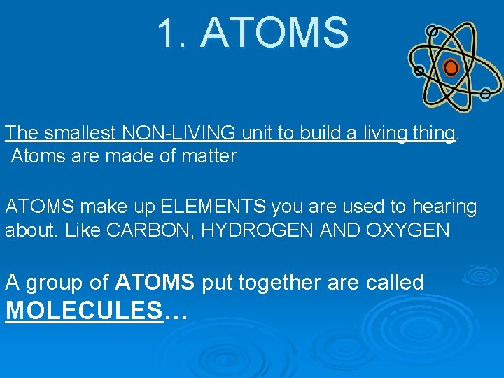 1. ATOMS The smallest NON-LIVING unit to build a living thing. Atoms are made