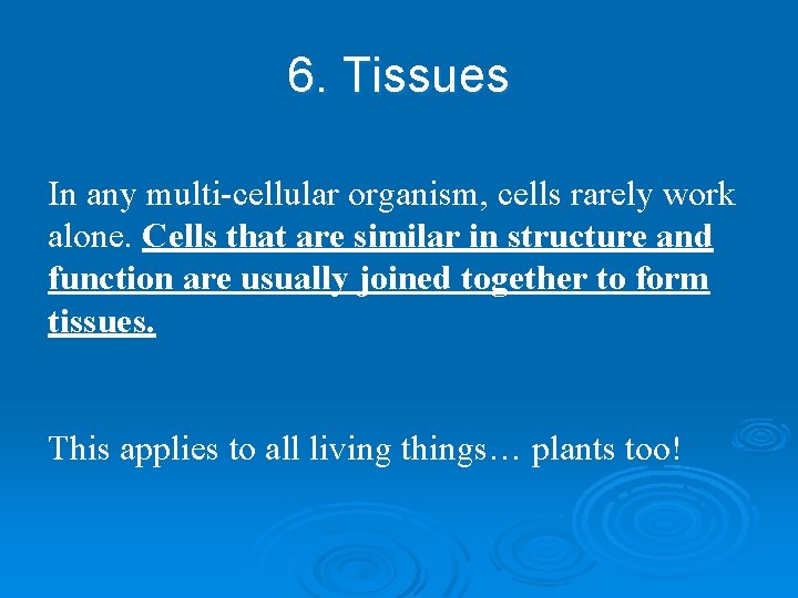 6. Tissues In any multi-cellular organism, cells rarely work alone. Cells that are similar