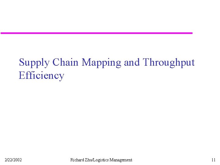 Supply Chain Mapping and Throughput Efficiency 2/22/2002 Richard Zhu/Logistics Management 11 