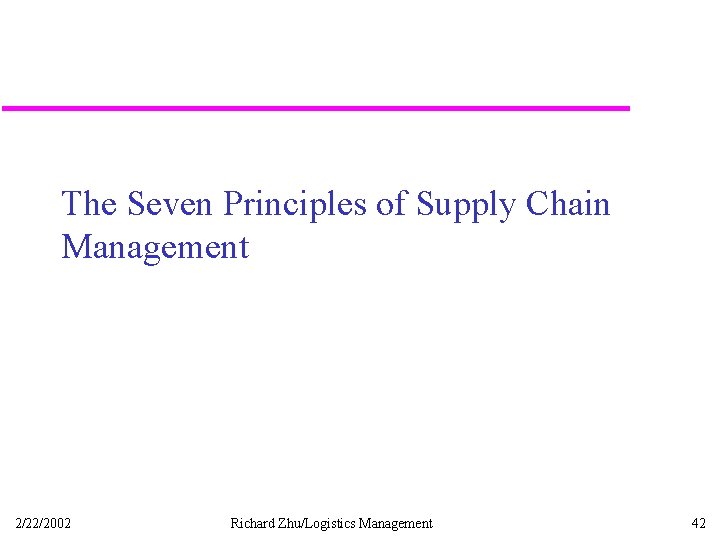 The Seven Principles of Supply Chain Management 2/22/2002 Richard Zhu/Logistics Management 42 