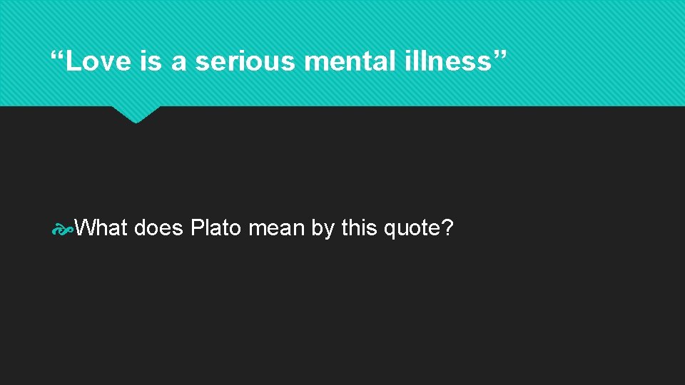 “Love is a serious mental illness” What does Plato mean by this quote? 