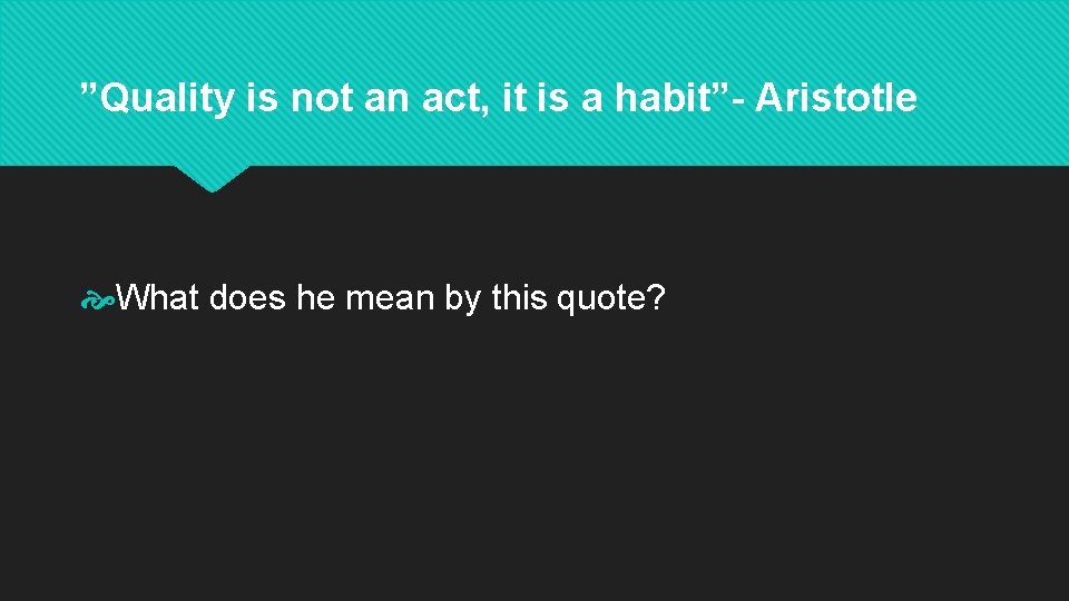 ”Quality is not an act, it is a habit”- Aristotle What does he mean