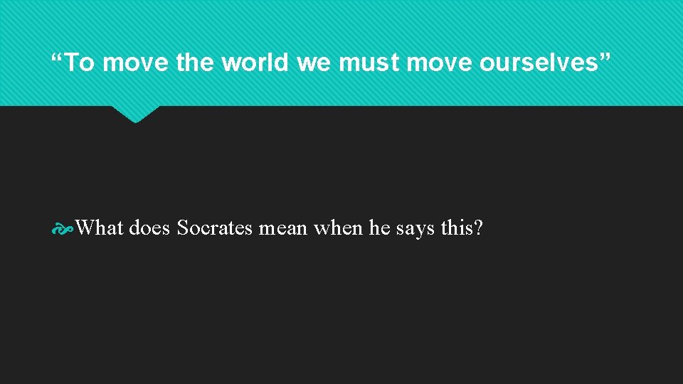 “To move the world we must move ourselves” What does Socrates mean when he