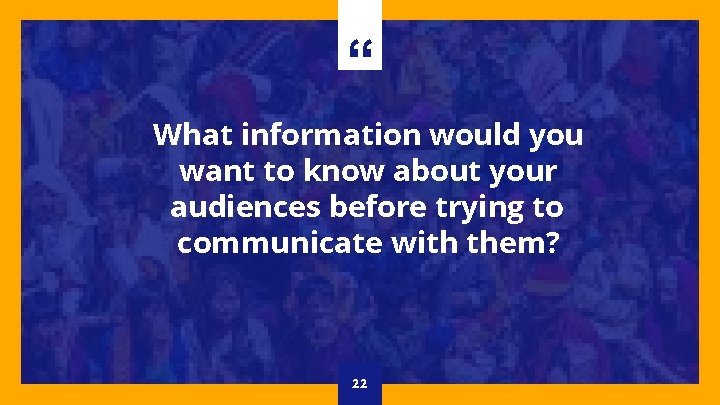 “ What information would you want to know about your audiences before trying to