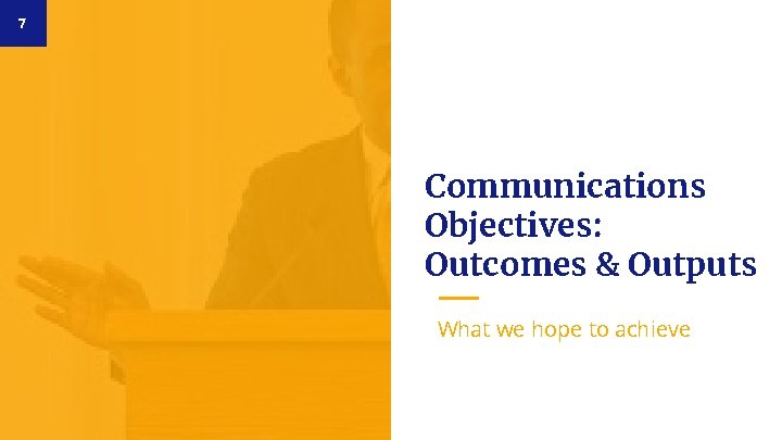 7 Communications Objectives: Outcomes & Outputs What we hope to achieve 