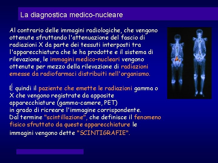 La diagnostica medico-nucleare Al contrario delle immagini radiologiche, che vengono ottenute sfruttando l'attenuazione del