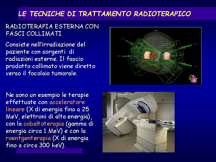 LE TECNICHE DI TRATTAMENTO RADIOTERAPICO RADIOTERAPIA ESTERNA CON FASCI COLLIMATI Consiste nell’irradiazione del paziente