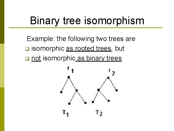 Binary tree isomorphism Example: the following two trees are q isomorphic as rooted trees,