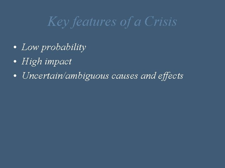 Key features of a Crisis • Low probability • High impact • Uncertain/ambiguous causes