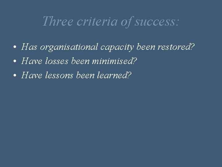 Three criteria of success: • Has organisational capacity been restored? • Have losses been