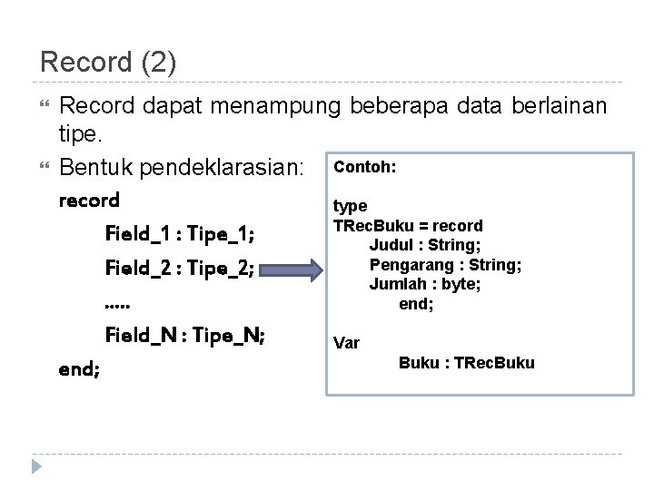 Record (2) Record dapat menampung beberapa data berlainan tipe. Bentuk pendeklarasian: Contoh: record type