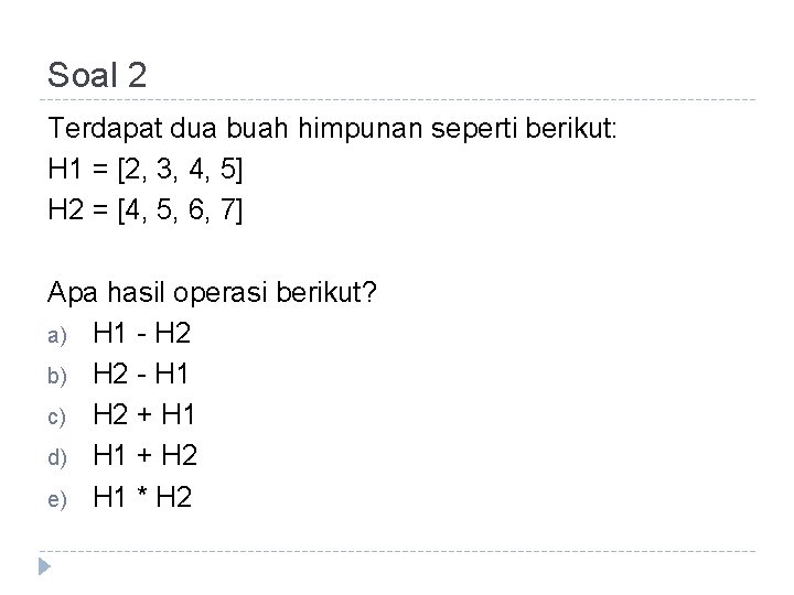 Soal 2 Terdapat dua buah himpunan seperti berikut: H 1 = [2, 3, 4,