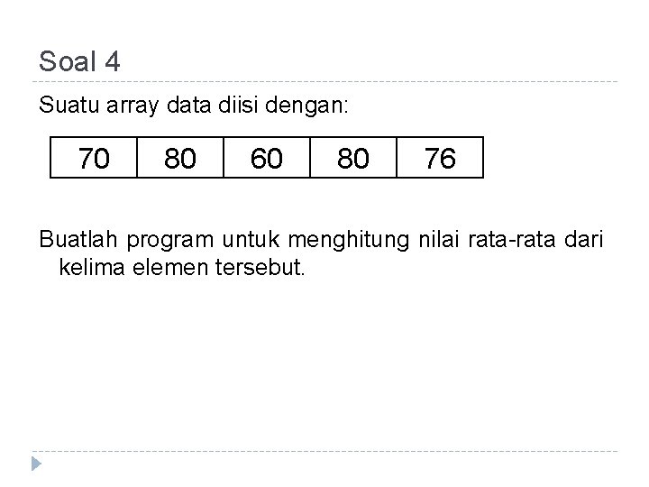 Soal 4 Suatu array data diisi dengan: 70 80 60 80 76 Buatlah program