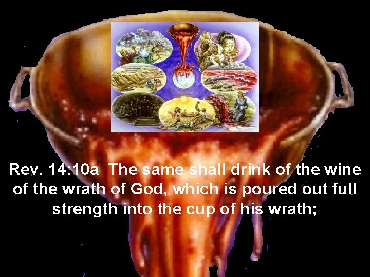 Rev. 14: 10 a The same shall drink of the wine of the wrath