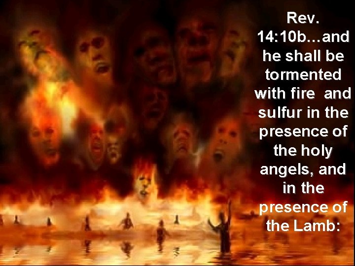 Rev. 14: 10 b…and he shall be tormented with fire and sulfur in the