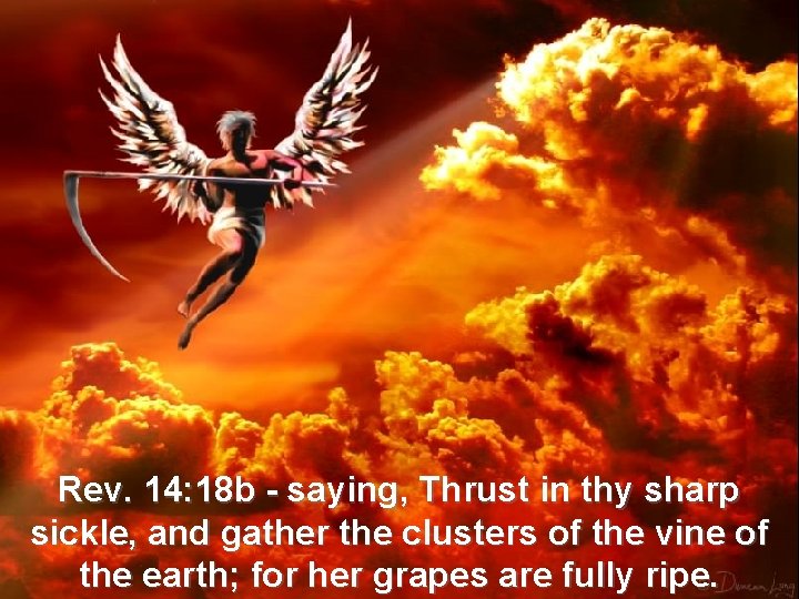 Rev. 14: 18 b - saying, Thrust in thy sharp sickle, and gather the