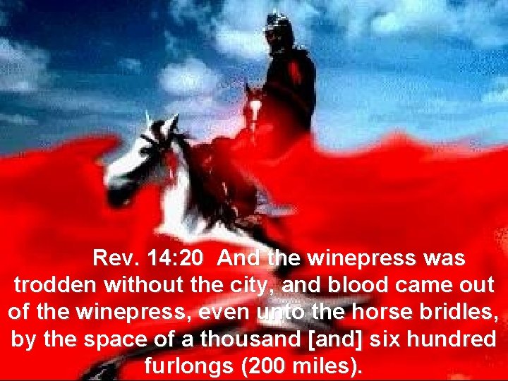 Rev. 14: 20 And the winepress was trodden without the city, and blood came