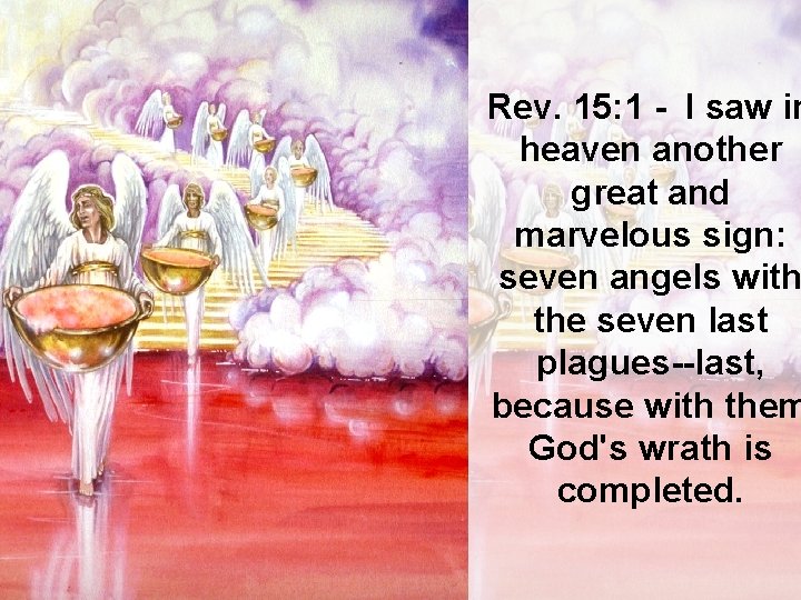 Rev. 15: 1 - I saw in heaven another great and marvelous sign: seven