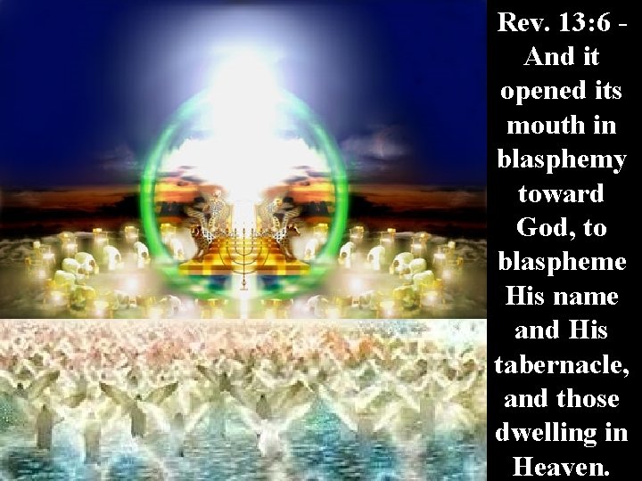 Rev. 13: 6 And it opened its mouth in blasphemy toward God, to blaspheme