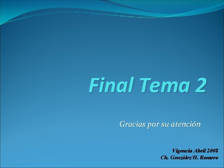 Final Tema 2 Gracias por su atención Vigencia Abril 2008 Ch. González/H. Romero 