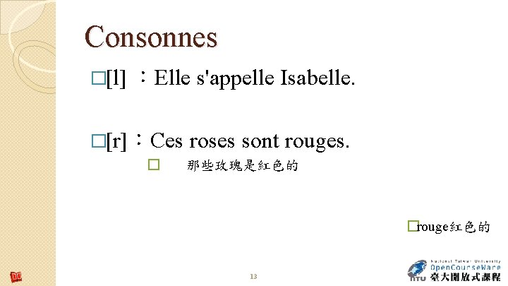 Consonnes �[l] ：Elle s'appelle Isabelle. �[r]：Ces � roses sont rouges. 那些玫瑰是紅色的 �rouge紅色的 13 