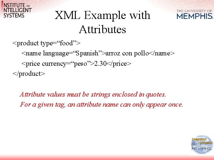 XML Example with Attributes <product type=“food”> <name language=“Spanish”>arroz con pollo</name> <price currency=“peso”>2. 30</price> </product>