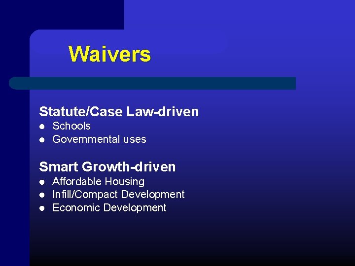 Waivers Statute/Case Law-driven l l Schools Governmental uses Smart Growth-driven l l l Affordable